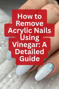 How to Remove Acrylic Nails Using Vinegar: A Detailed Guide